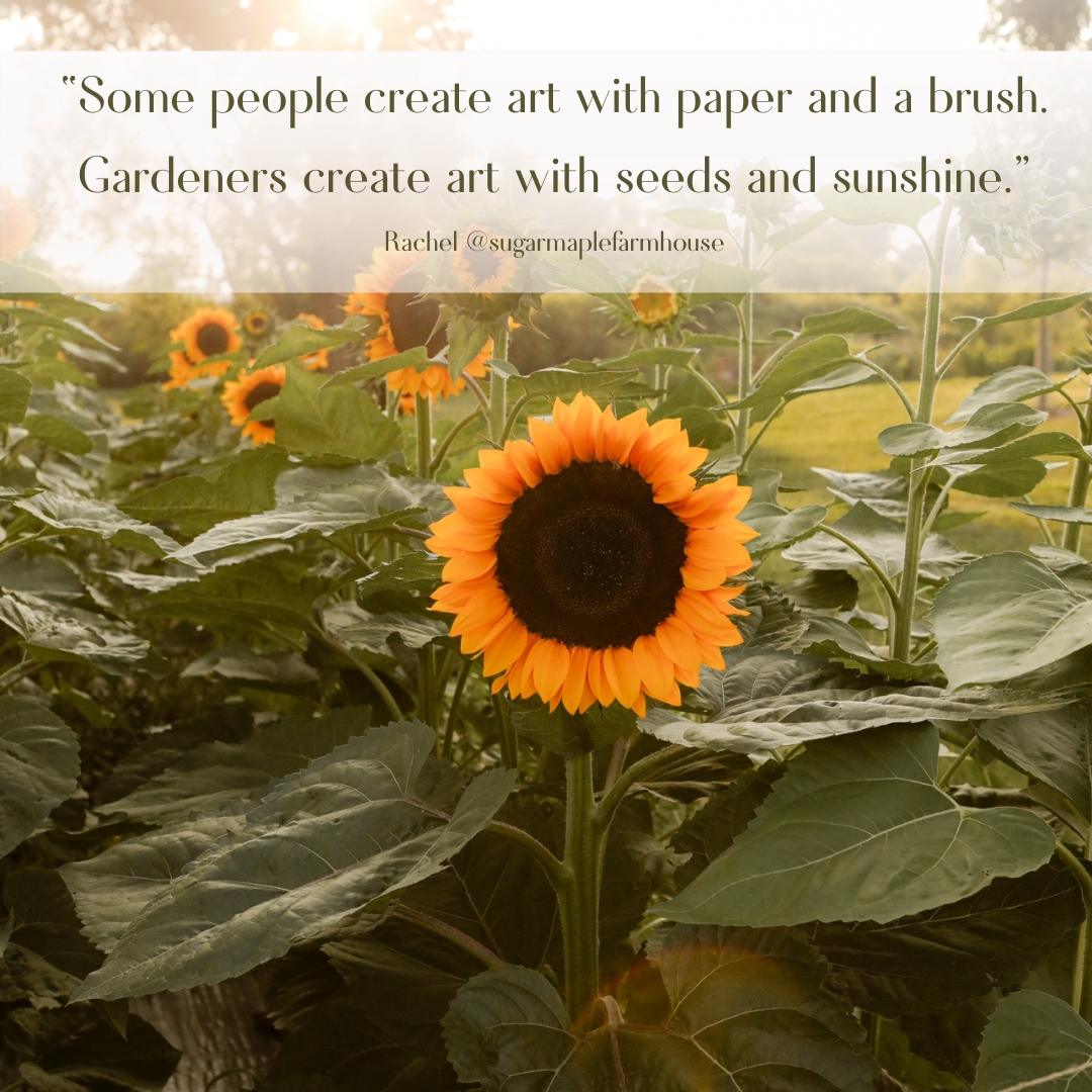 “Some people create art with paper and a brush. Gardeners create art with seeds and sunshine.”